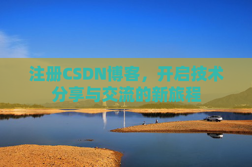 注册CSDN博客,开启技术分享与交流的新旅程